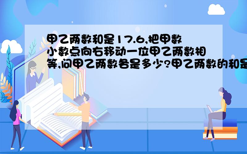 甲乙两数和是17.6,把甲数小数点向右移动一位甲乙两数相等,问甲乙两数各是多少?甲乙两数的和是17.6,把甲数的小数点向右移动一位甲乙两数相等,问甲乙两数各是多少?