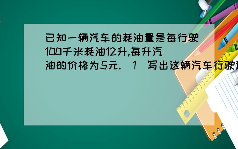 已知一辆汽车的耗油量是每行驶100千米耗油12升,每升汽油的价格为5元.（1）写出这辆汽车行驶途中所耗油费y（元）与行驶路程x（千米）之间的函数关系式.（2）在直角坐标系中大致描出（1