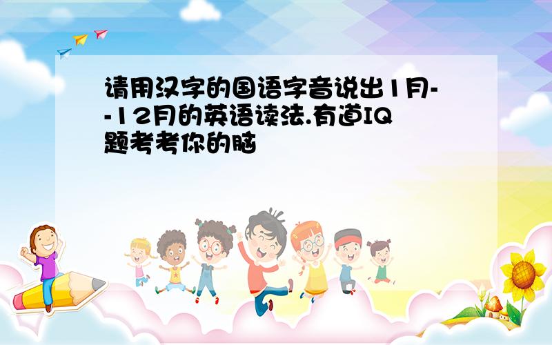 请用汉字的国语字音说出1月--12月的英语读法.有道IQ题考考你的脑