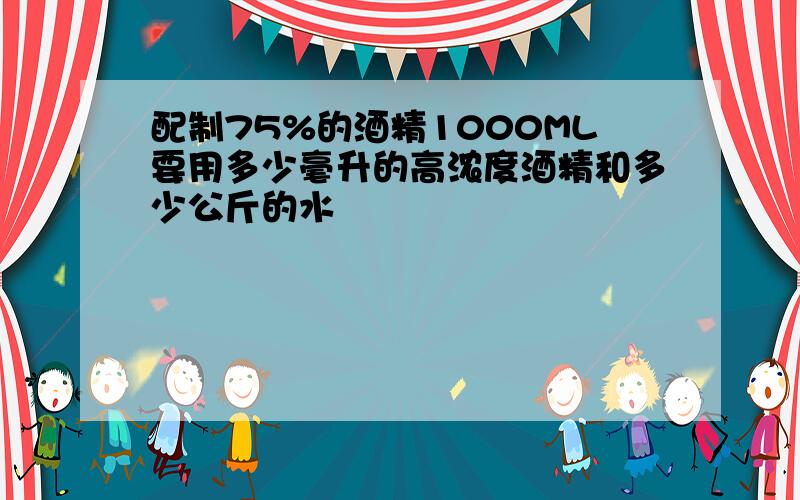 配制75%的酒精1000ML要用多少毫升的高浓度酒精和多少公斤的水