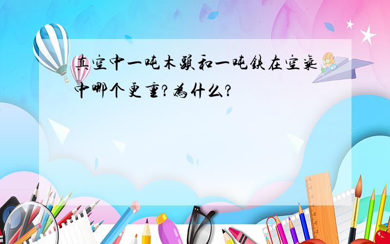 真空中一吨木头和一吨铁在空气中哪个更重?为什么?