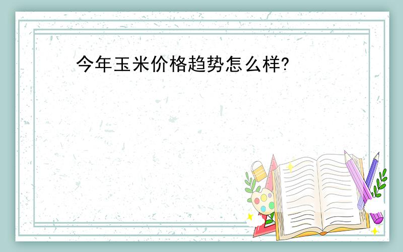 今年玉米价格趋势怎么样?