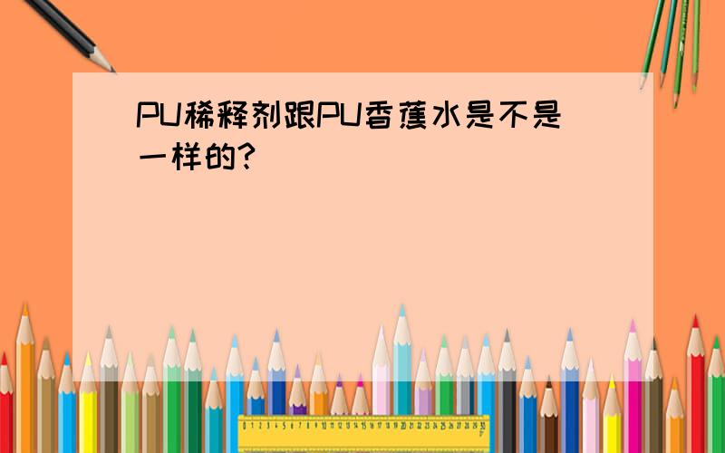 PU稀释剂跟PU香蕉水是不是一样的?