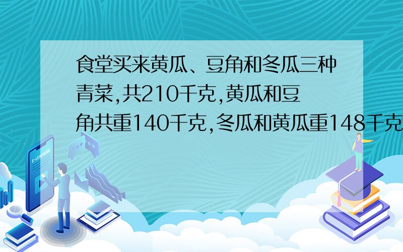 食堂买来黄瓜、豆角和冬瓜三种青菜,共210千克,黄瓜和豆角共重140千克,冬瓜和黄瓜重148千克,黄瓜、豆角、冬瓜各有多少千克?