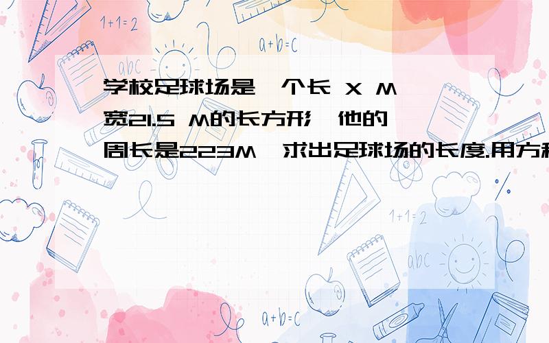 学校足球场是一个长 X M、宽21.5 M的长方形,他的周长是223M,求出足球场的长度.用方程解答.