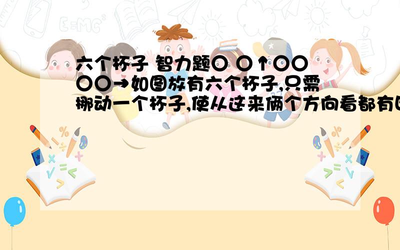 六个杯子 智力题○ ○↑○○○○→如图放有六个杯子,只需挪动一个杯子,使从这来俩个方向看都有四个杯子.竖着的三个杯子是对齐的。