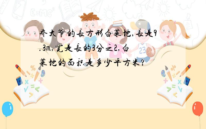 乔大爷的长方形白菜地,长是9.3m,宽是长的3分之2,白菜地的面积是多少平方米?