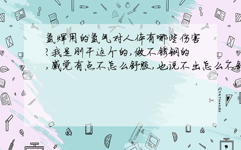 氩焊用的氩气对人体有哪些伤害?我是刚干这个的,做不锈钢的,感觉有点不怎么舒服,也说不出怎么不舒服,还有就是脸被烤的脱了一层皮,这是怎么了.朋友知道的可以告诉我好吗