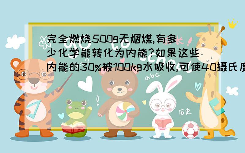 完全燃烧500g无烟煤,有多少化学能转化为内能?如果这些内能的30%被100kg水吸收,可使40摄氏度的水温度升到多少摄氏度?（q无烟煤=3.4乘10^7j/kg）