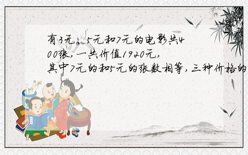 有3元、5元和7元的电影共400张,一共价值1920元,其中7元的和5元的张数相等,三种价格的电影票各有多少张不用方程!