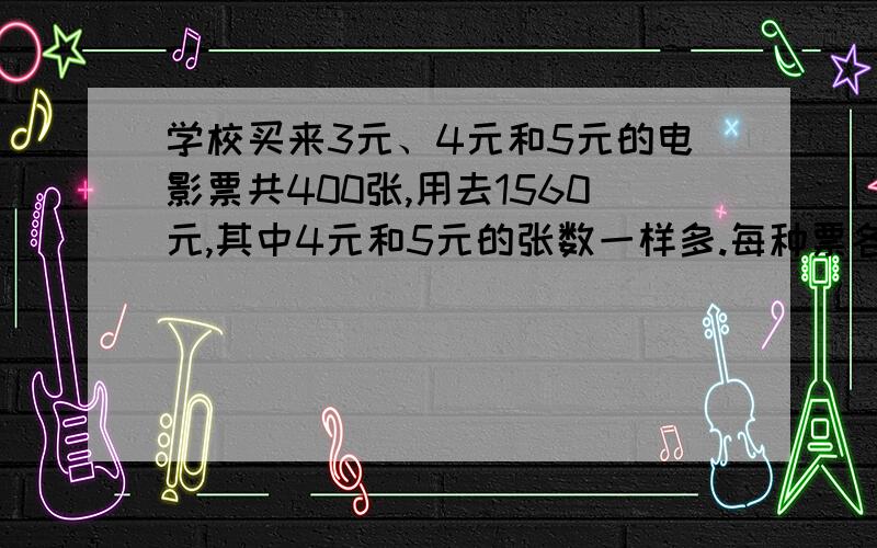 学校买来3元、4元和5元的电影票共400张,用去1560元,其中4元和5元的张数一样多.每种票各买了多少张?