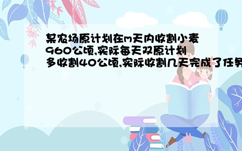 某农场原计划在m天内收割小麦960公顷,实际每天双原计划多收割40公顷,实际收割几天完成了任务?