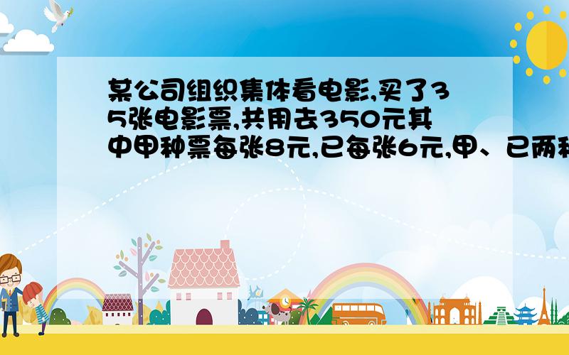 某公司组织集体看电影,买了35张电影票,共用去350元其中甲种票每张8元,已每张6元,甲、已两种票各买了几张