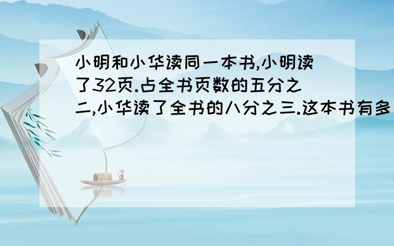 小明和小华读同一本书,小明读了32页.占全书页数的五分之二,小华读了全书的八分之三.这本书有多少页?小华还有多少页没有读?