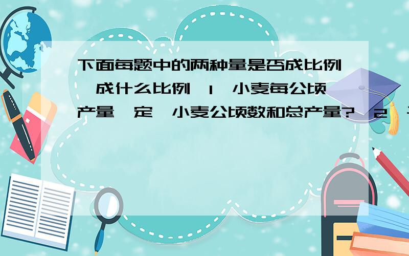 下面每题中的两种量是否成比例,成什么比例【1】小麦每公顷产量一定,小麦公顷数和总产量?【2】平形四边下面每题中的两种量是否成比例,成什么比例【2】小麦每公顷产量一定,小麦公顷数