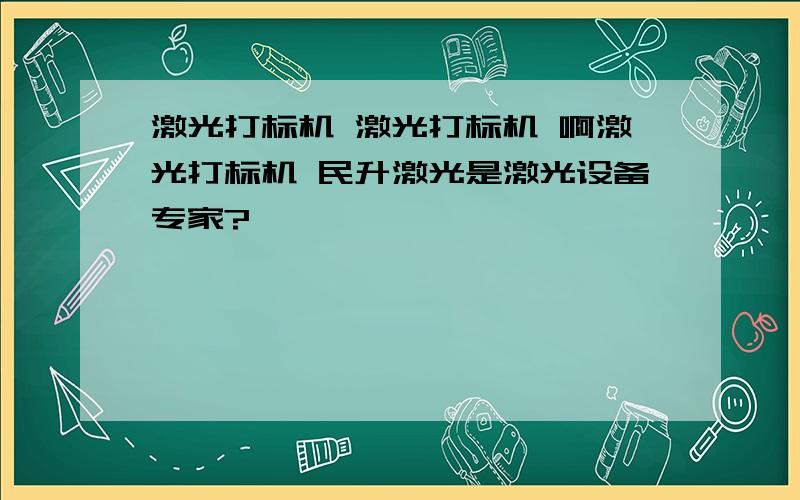 激光打标机 激光打标机 啊激光打标机 民升激光是激光设备专家?