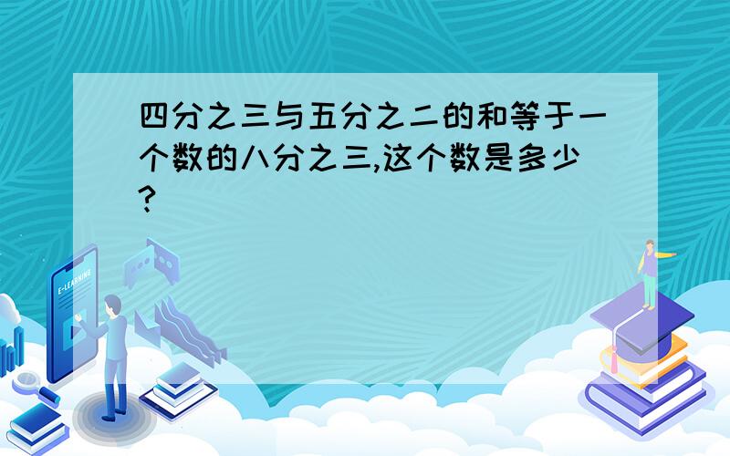 四分之三与五分之二的和等于一个数的八分之三,这个数是多少?