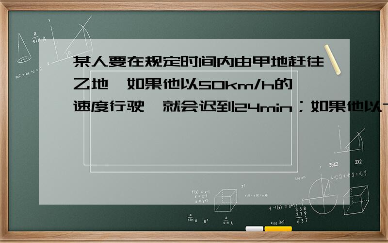 某人要在规定时间内由甲地赶往乙地,如果他以50km/h的速度行驶,就会迟到24min；如果他以75km/h的速度行驶,则可提前24min到达乙地,求从甲地到乙地的规定时间是多少小时?