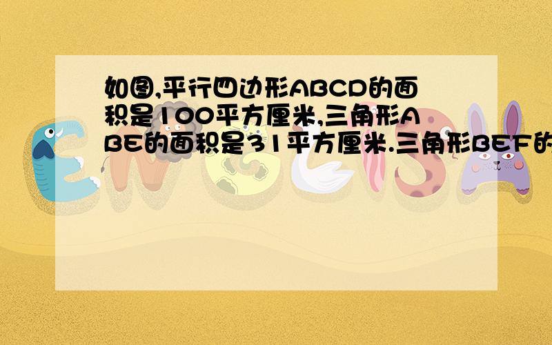 如图,平行四边形ABCD的面积是100平方厘米,三角形ABE的面积是31平方厘米.三角形BEF的面积是多少?