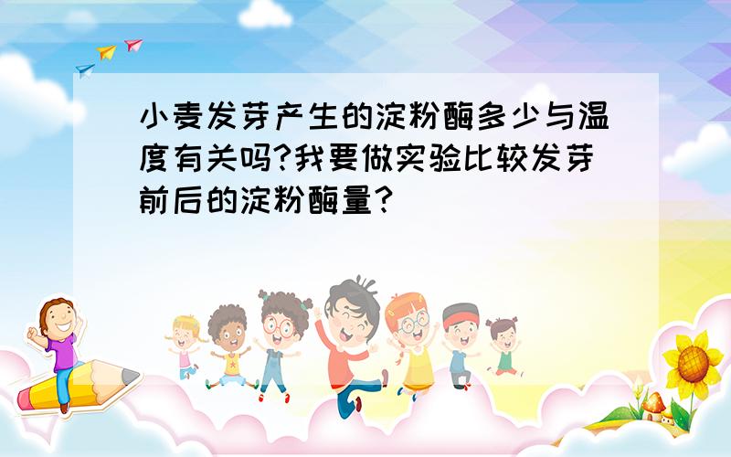 小麦发芽产生的淀粉酶多少与温度有关吗?我要做实验比较发芽前后的淀粉酶量?