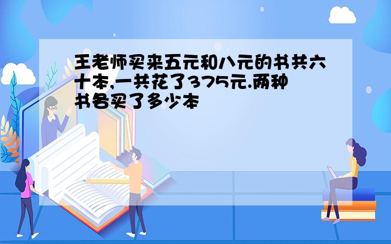 王老师买来五元和八元的书共六十本,一共花了375元.两种书各买了多少本