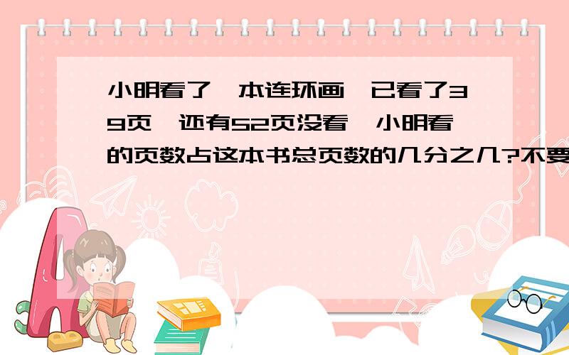 小明看了一本连环画,已看了39页,还有52页没看,小明看的页数占这本书总页数的几分之几?不要方程,