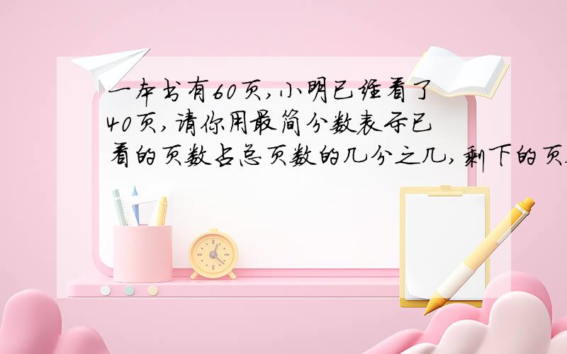 一本书有60页,小明已经看了40页,请你用最简分数表示已看的页数占总页数的几分之几,剩下的页数总占几分之几