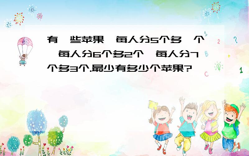 有一些苹果,每人分5个多一个,每人分6个多2个,每人分7个多3个.最少有多少个苹果?