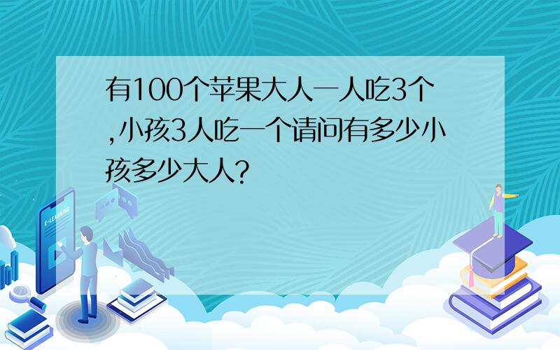 有100个苹果大人一人吃3个,小孩3人吃一个请问有多少小孩多少大人?