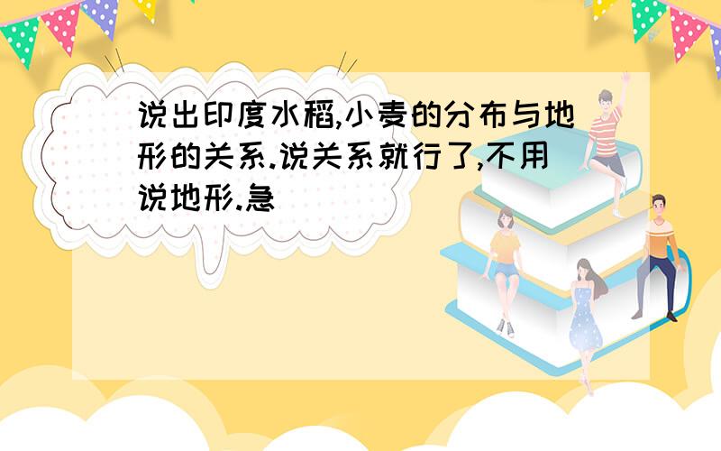 说出印度水稻,小麦的分布与地形的关系.说关系就行了,不用说地形.急