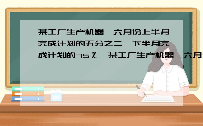 某工厂生产机器,六月份上半月完成计划的五分之二,下半月完成计划的75％,某工厂生产机器,六月份上半月完成计划的五分之二,下半月完成计划的75％,结果超额完成了30台,这个月实际生产了多