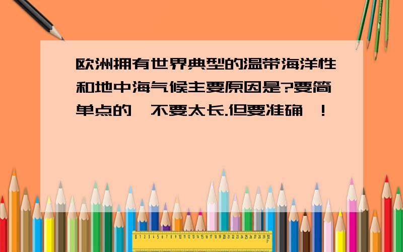 欧洲拥有世界典型的温带海洋性和地中海气候主要原因是?要简单点的、不要太长.但要准确喔!