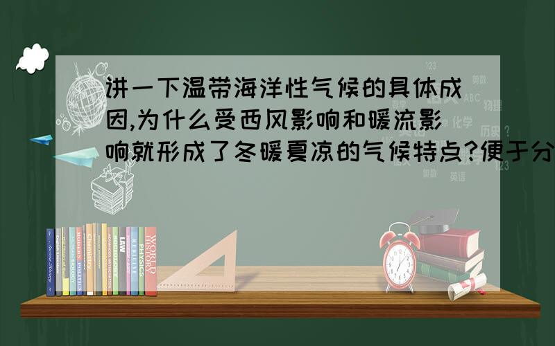 讲一下温带海洋性气候的具体成因,为什么受西风影响和暖流影响就形成了冬暖夏凉的气候特点?便于分析大题,我不喜欢死记结论,要知道推理过程,而且希望大家通俗点..houston52012，您好。在比