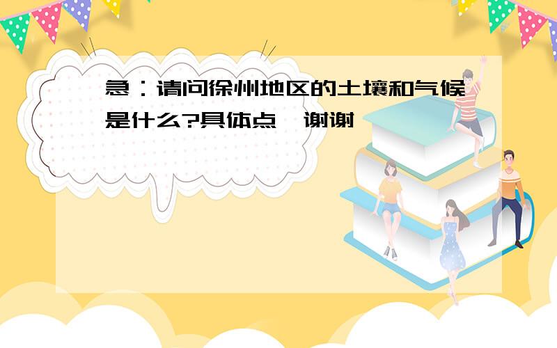 急：请问徐州地区的土壤和气候是什么?具体点,谢谢