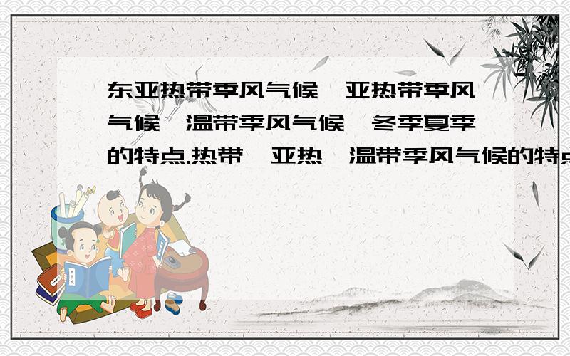 东亚热带季风气候,亚热带季风气候,温带季风气候,冬季夏季的特点.热带,亚热,温带季风气候的特点在各个地区是一样的吧,比如东亚和南亚东亚热带季风气候,亚热带季风气候,温带季风气候分