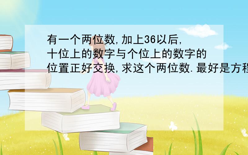 有一个两位数,加上36以后,十位上的数字与个位上的数字的位置正好交换,求这个两位数.最好是方程，不定方程也行