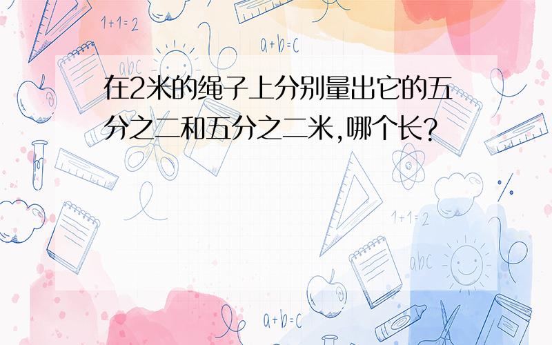 在2米的绳子上分别量出它的五分之二和五分之二米,哪个长?