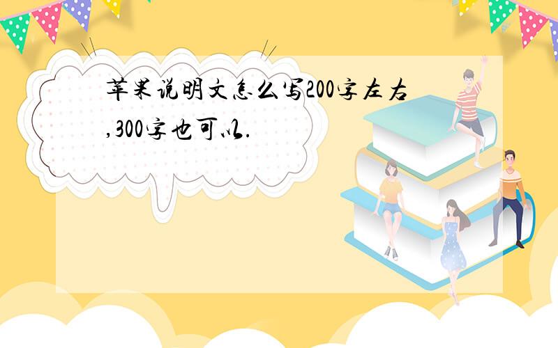 苹果说明文怎么写200字左右,300字也可以.