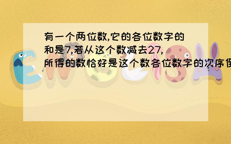 有一个两位数,它的各位数字的和是7,若从这个数减去27,所得的数恰好是这个数各位数字的次序倒转求这个数.