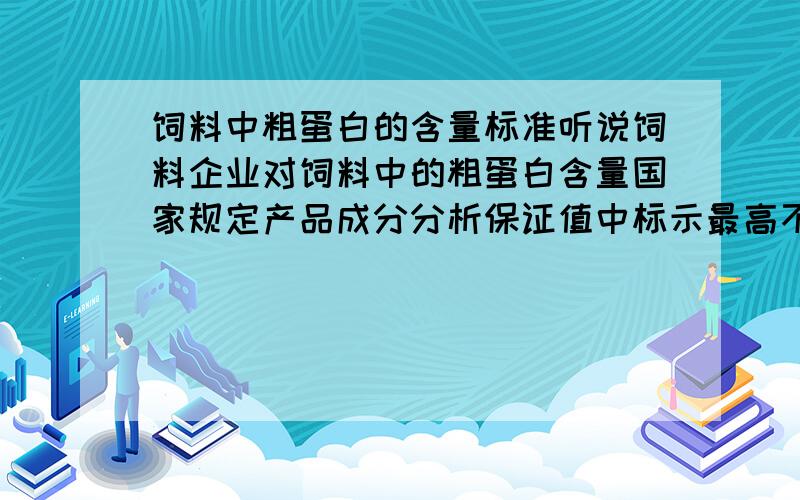 饲料中粗蛋白的含量标准听说饲料企业对饲料中的粗蛋白含量国家规定产品成分分析保证值中标示最高不得超过40％是吗?我用的一家饲料厂标示的粗蛋白含量是42％,这么标示合格吗?我用的是