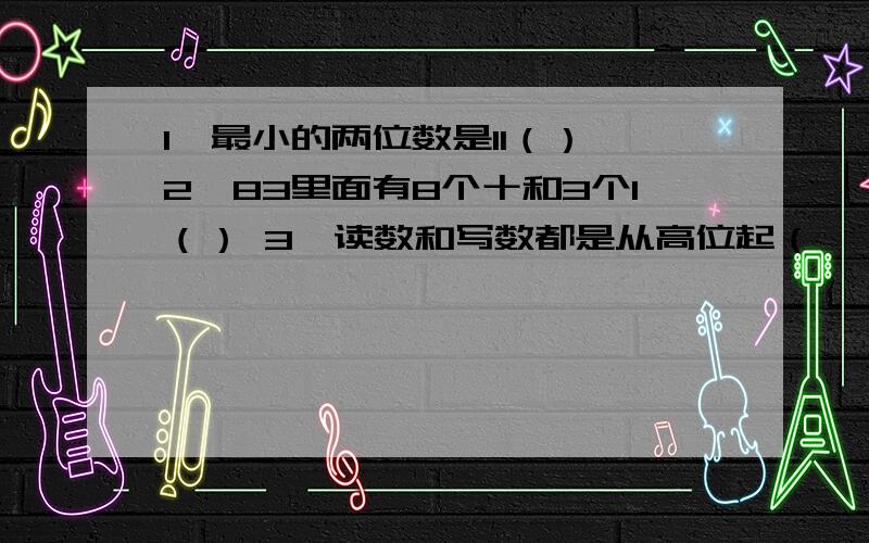 1、最小的两位数是11（）,2、83里面有8个十和3个1（） 3、读数和写数都是从高位起（