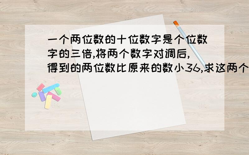 一个两位数的十位数字是个位数字的三倍,将两个数字对调后,得到的两位数比原来的数小36,求这两个位数.