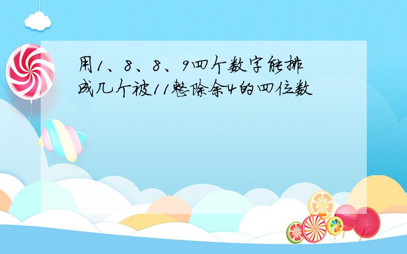 用1、8、8、9四个数字能排成几个被11整除余4的四位数