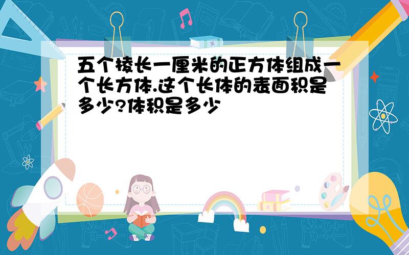 五个棱长一厘米的正方体组成一个长方体.这个长体的表面积是多少?体积是多少