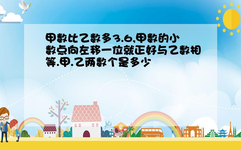 甲数比乙数多3.6,甲数的小数点向左移一位就正好与乙数相等.甲.乙两数个是多少