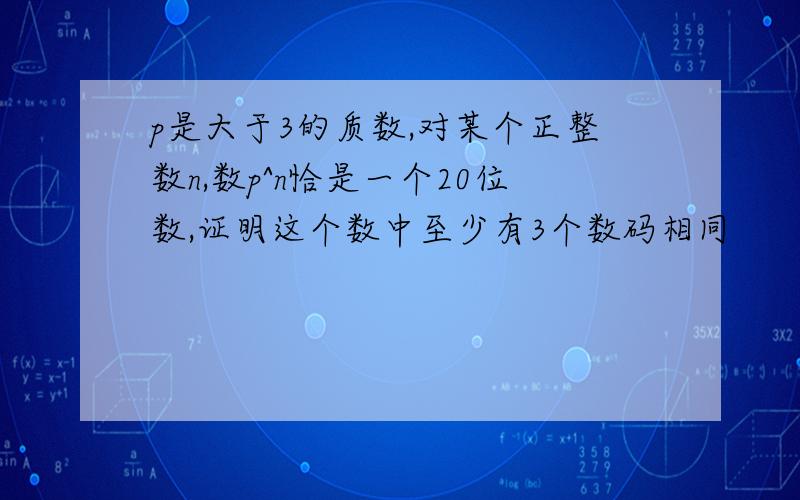 p是大于3的质数,对某个正整数n,数p^n恰是一个20位数,证明这个数中至少有3个数码相同