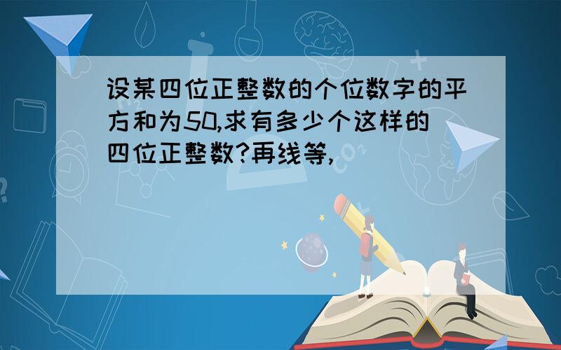 设某四位正整数的个位数字的平方和为50,求有多少个这样的四位正整数?再线等,