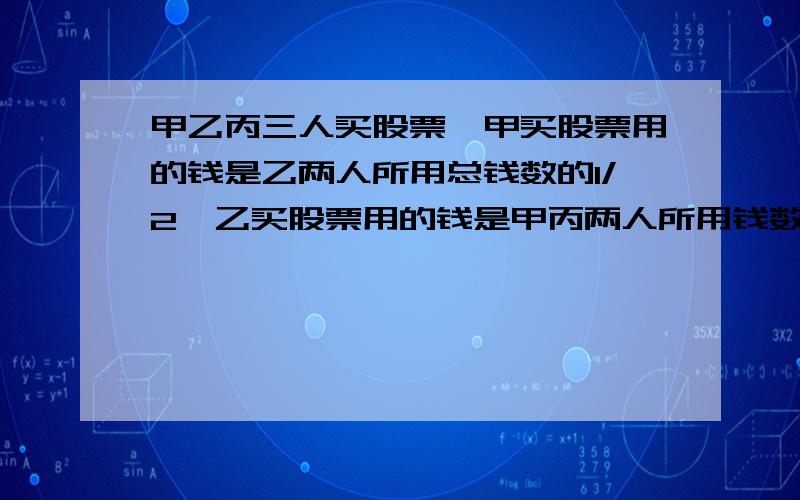 甲乙丙三人买股票,甲买股票用的钱是乙两人所用总钱数的1/2,乙买股票用的钱是甲丙两人所用钱数的1/3,已知丙用了3000元,求甲乙各用了多少元