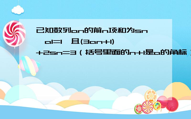 已知数列an的前n项和为sn,a1=1,且(3an+1)+2sn=3（括号里面的n+1是a的角标）1,求｛an｝的通项公式2,若对任意实数n,k《Sn恒成立,求实数k的最大值