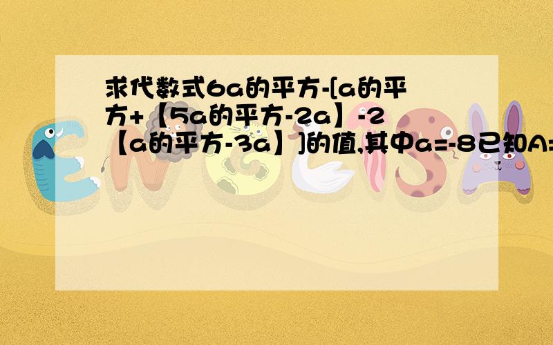 求代数式6a的平方-[a的平方+【5a的平方-2a】-2【a的平方-3a】]的值,其中a=-8已知A=4x的平方-4xy+y的平方,B=x的平方+xy-5y的平方,求A-3B.